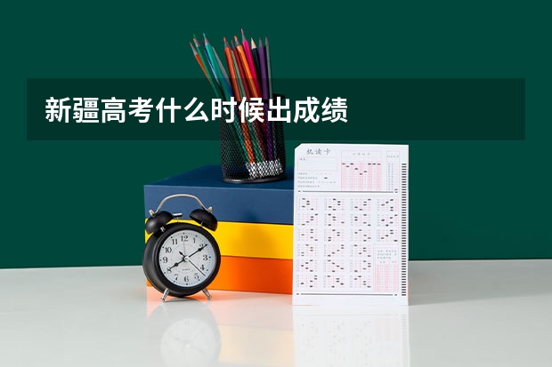 新疆高考什么时候出成绩