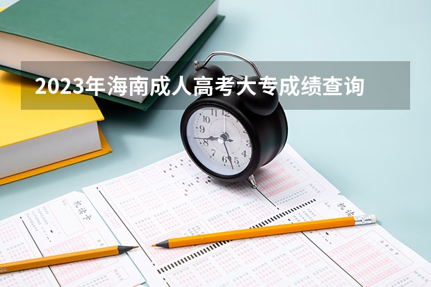 2023年海南成人高考大专成绩查询入口在哪 网址是什么？
