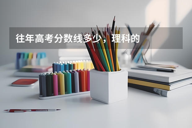 往年高考分数线多少，理科的