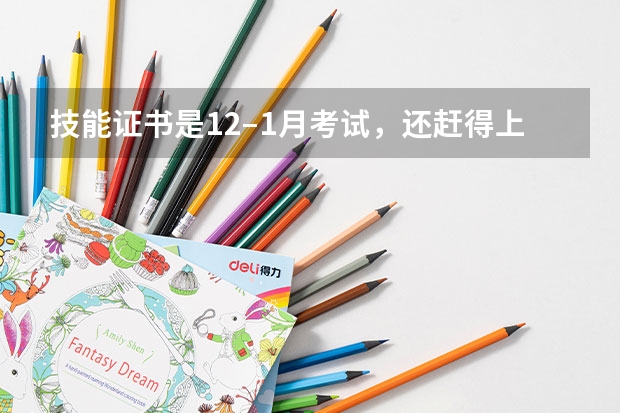 技能证书是12–1月考试，还赶得上吗