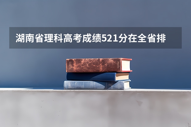 湖南省理科高考成绩521分在全省排名多少名？