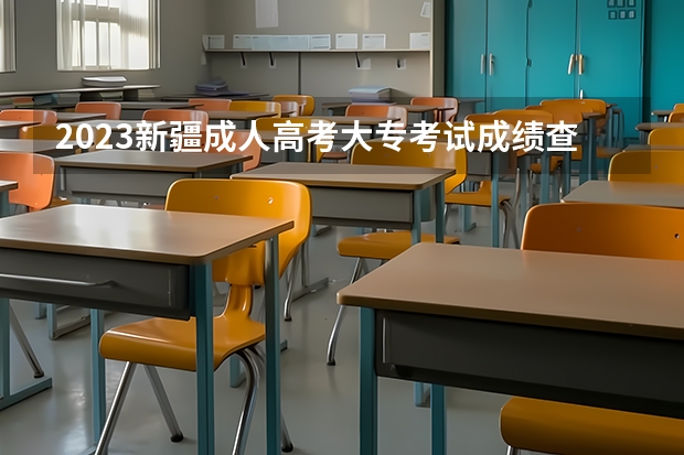 2023新疆成人高考大专考试成绩查询入口在哪 网址是什么？