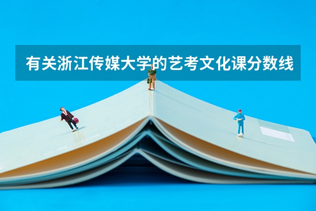有关浙江传媒大学的艺考文化课分数线？ 浙江传媒艺考分数线