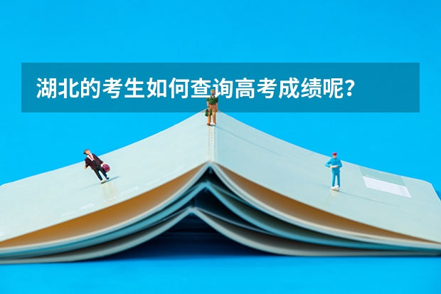 湖北的考生如何查询高考成绩呢？