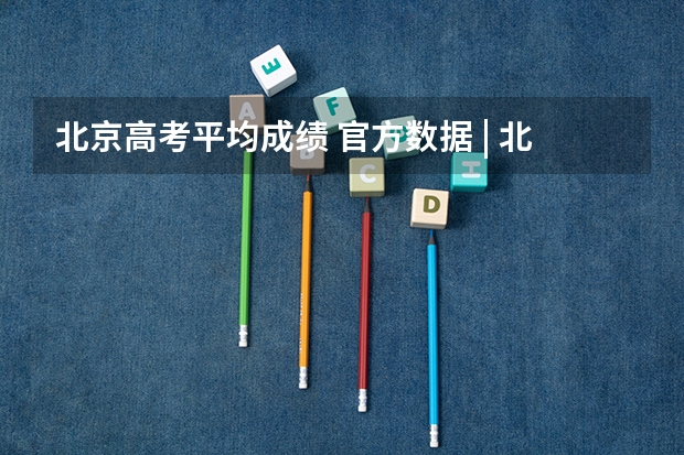 北京高考平均成绩 官方数据 | 北京市第五十七中学近三年高考成绩及入学途径!