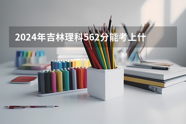 2024年吉林理科562分能考上什么大学?
