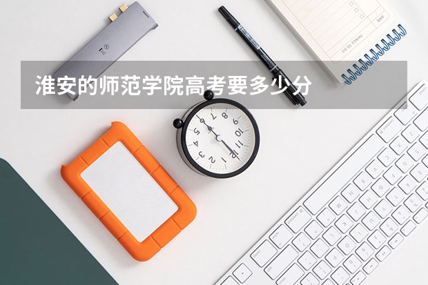 淮安的师范学院高考要多少分