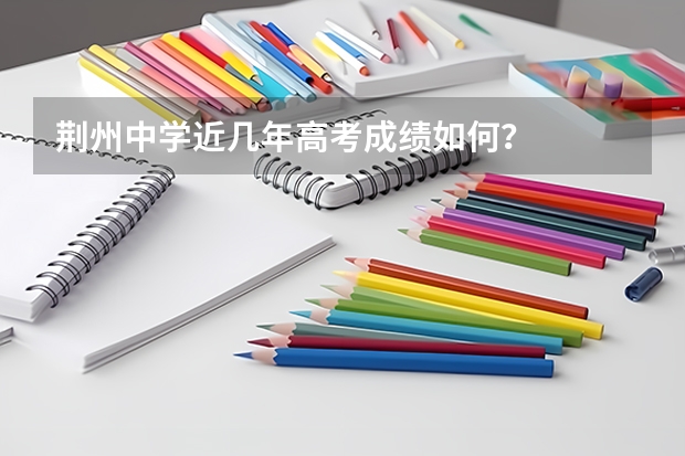荆州中学近几年高考成绩如何？