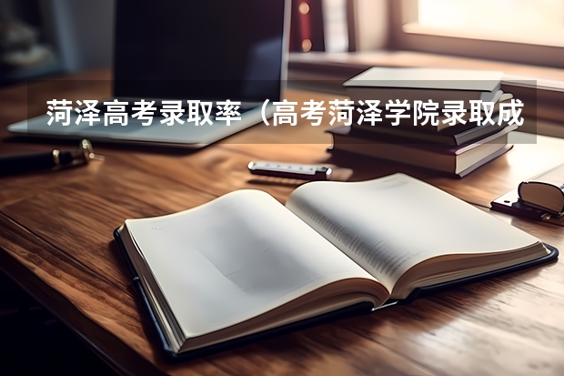 菏泽高考录取率（高考菏泽学院录取成绩）