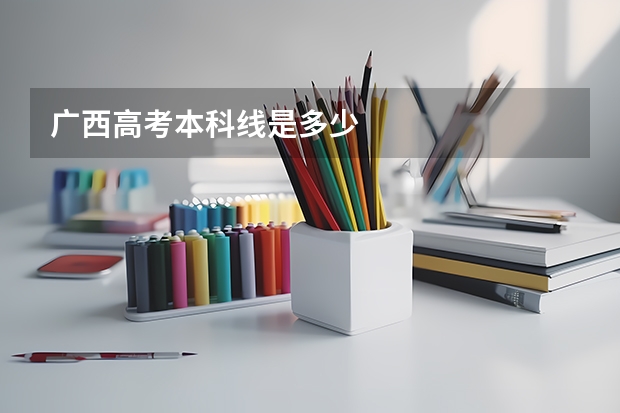 广西高考本科线是多少