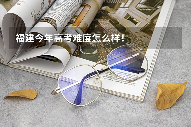 福建今年高考难度怎么样！