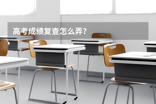 高考成绩复查怎么弄？
