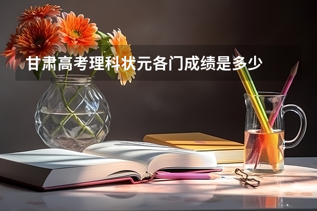 甘肃高考理科状元各门成绩是多少