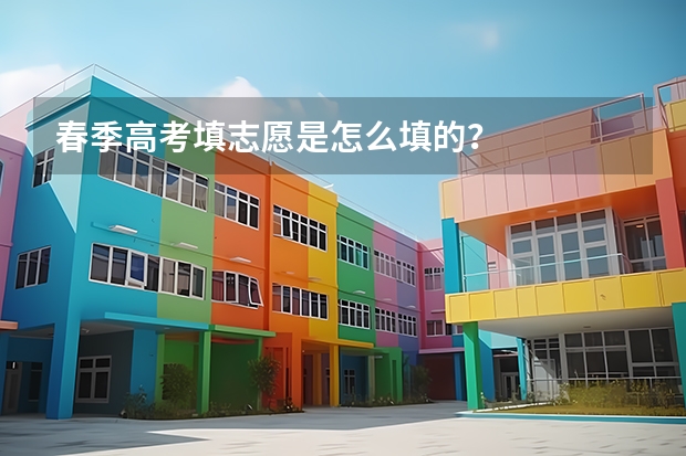春季高考填志愿是怎么填的？