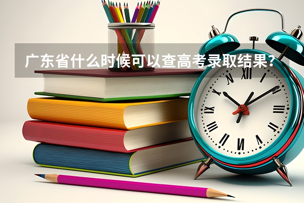 广东省什么时候可以查高考录取结果？