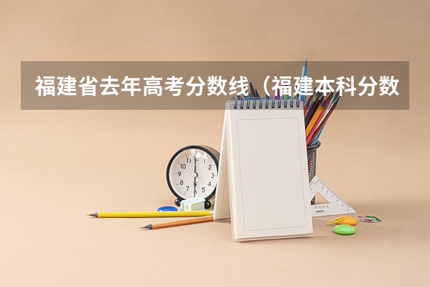 福建省去年高考分数线（福建本科分数线一本二本）