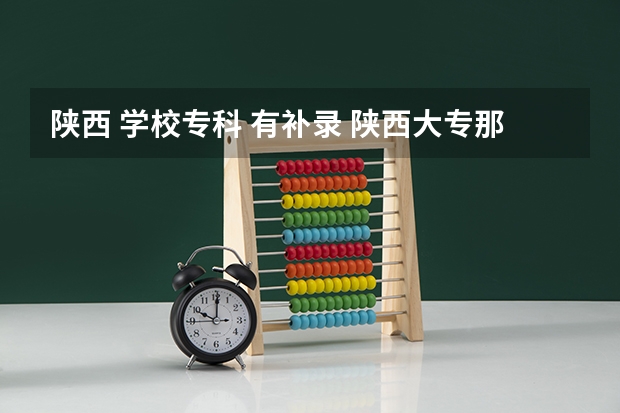 陕西 学校专科 有补录 陕西大专那些学校补录？急