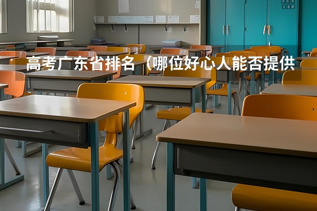 高考广东省排名（哪位好心人能否提供一下广东省普通高考理科类分数段统计表）