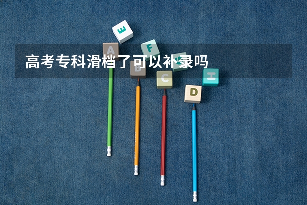 高考专科滑档了可以补录吗
