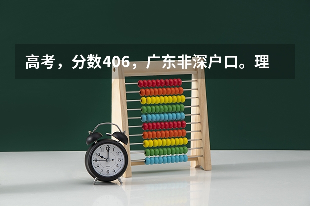 高考，分数406，广东非深户口。理科。这样的成绩能去深职院吗？不能去的话说下理由，能去的
