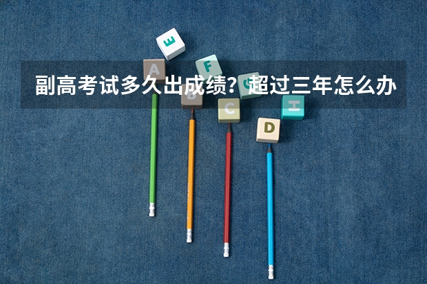 副高考试多久出成绩？超过三年怎么办？
