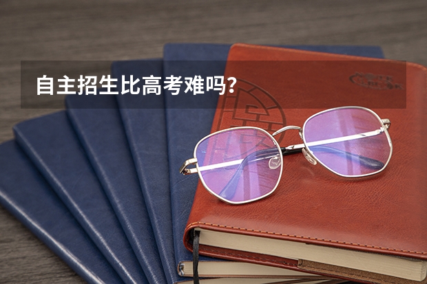 自主招生比高考难吗?