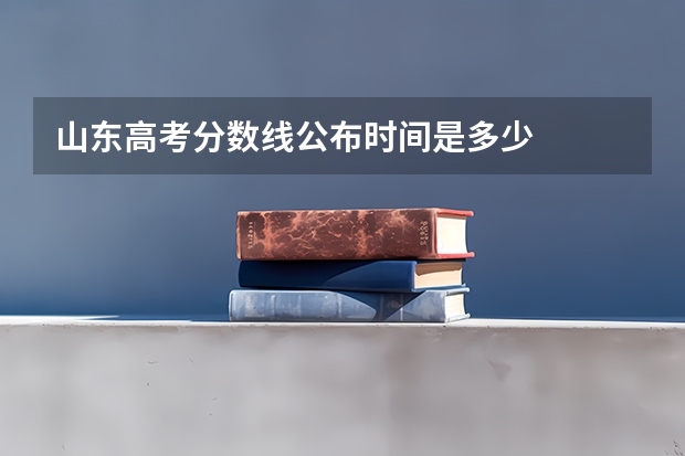 山东高考分数线公布时间是多少