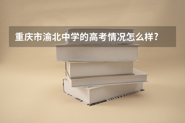 重庆市渝北中学的高考情况怎么样?