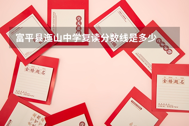 富平县迤山中学复读分数线是多少