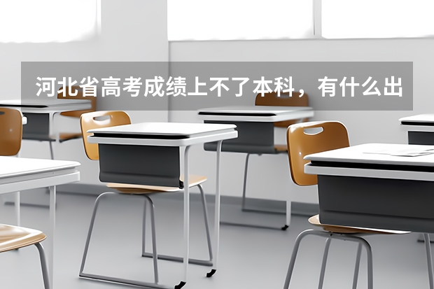 河北省高考成绩上不了本科，有什么出路？