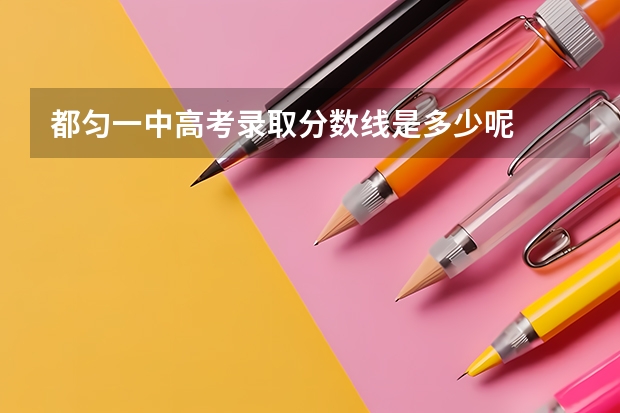 都匀一中高考录取分数线是多少呢