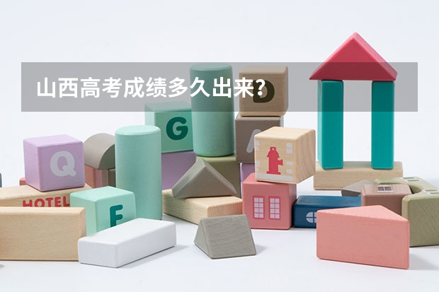 山西高考成绩多久出来？