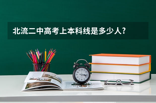 北流二中高考上本科线是多少人?