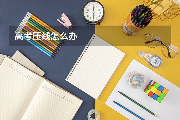 高考压线怎么办