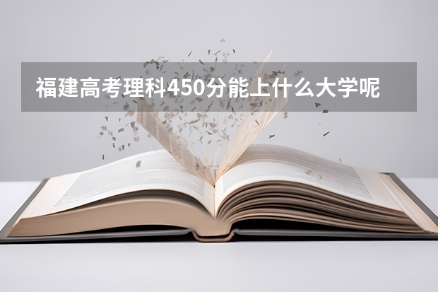 福建高考理科450分能上什么大学呢？