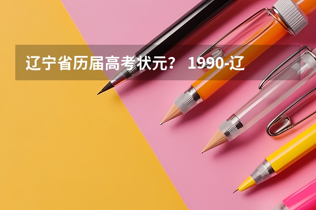 辽宁省历届高考状元？ 1990-辽宁省文理高考状元，大连市高考文理状元姓名、学校