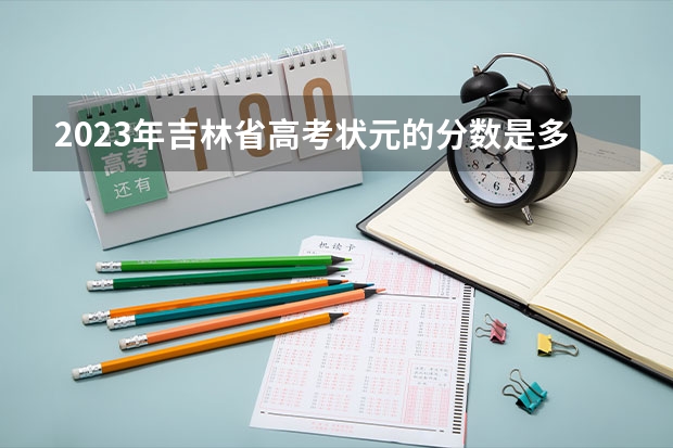 2023年吉林省高考状元的分数是多少?