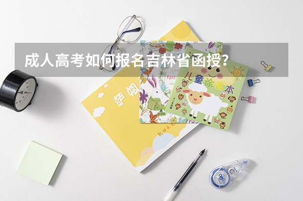 成人高考如何报名吉林省函授？