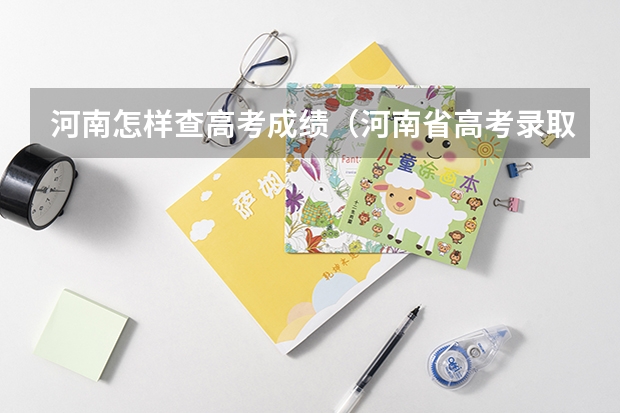 河南怎样查高考成绩（河南省高考录取查询（快速查分，了解录取情况））