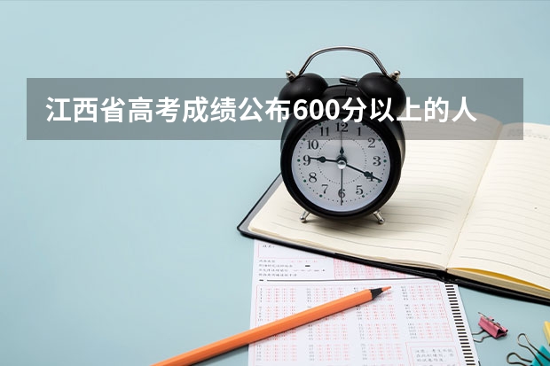 江西省高考成绩公布600分以上的人多吗？