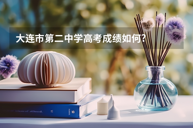 大连市第二中学高考成绩如何?