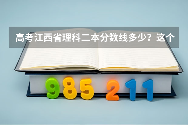 高考江西省理科二本分数线多少？这个分数在全省理科排名是多少？