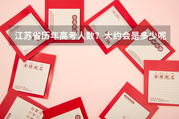 江苏省历年高考人数？大约会是多少呢？