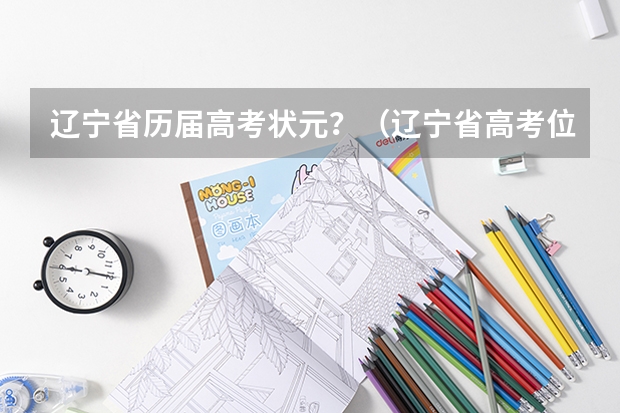 辽宁省历届高考状元？（辽宁省高考位次表？）