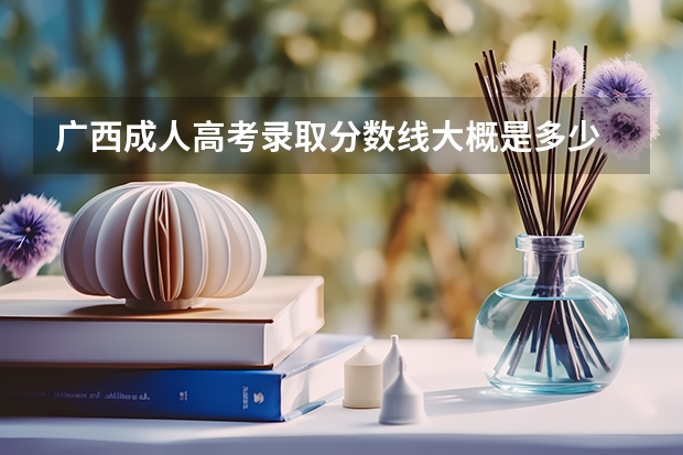 广西成人高考录取分数线大概是多少
