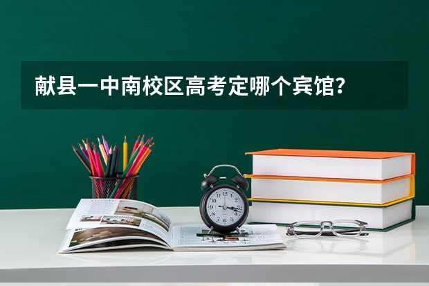 献县一中南校区高考定哪个宾馆？