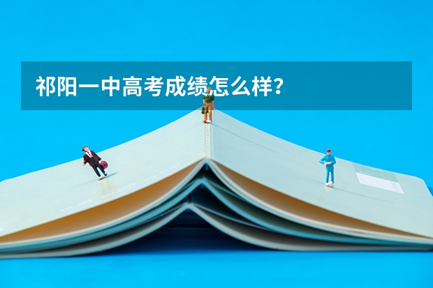 祁阳一中高考成绩怎么样？
