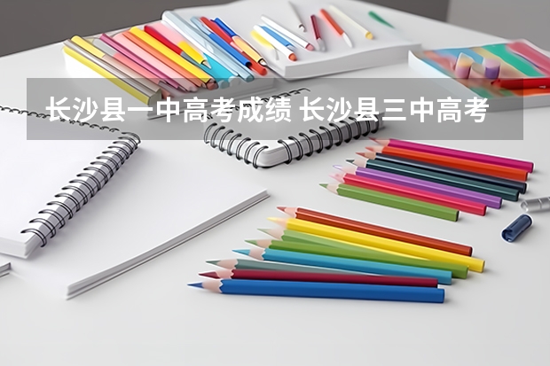 长沙县一中高考成绩 长沙县三中高考升学率