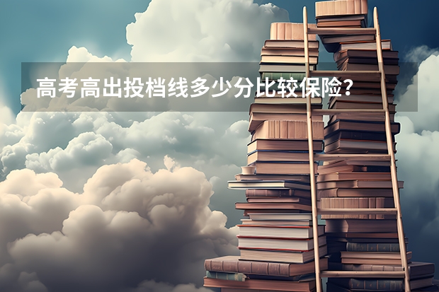 高考高出投档线多少分比较保险？