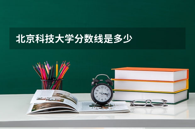 北京科技大学分数线是多少